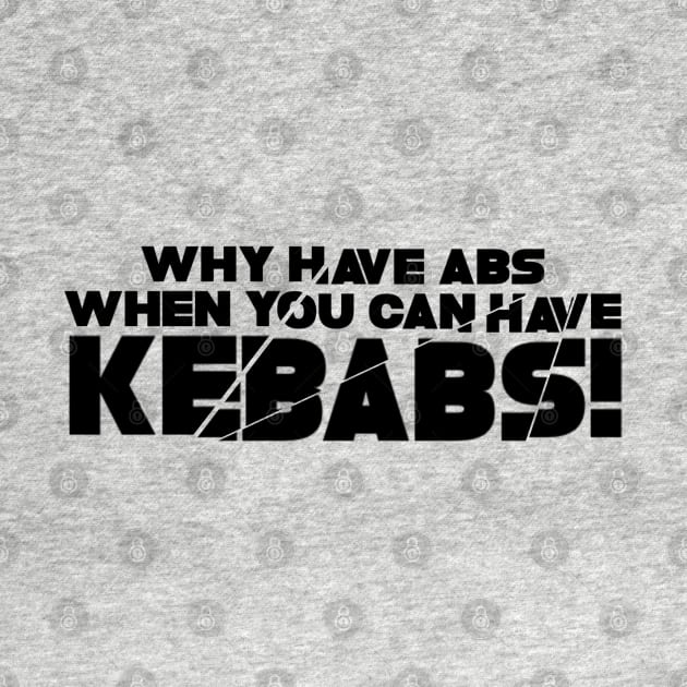 WHY HAVE ABS WHEN YOU CAN HAVE KEBABS! by SAN ART STUDIO 